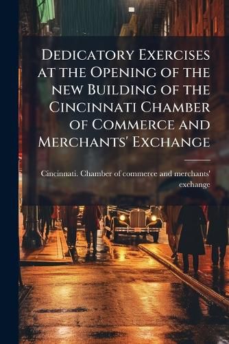Cover image for Dedicatory Exercises at the Opening of the New Building of the Cincinnati Chamber of Commerce and Merchants' Exchange