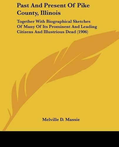 Past and Present of Pike County, Illinois: Together with Biographical Sketches of Many of Its Prominent and Leading Citizens and Illustrious Dead (1906)