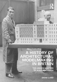 Cover image for A History of Architectural Modelmaking in Britain: The Unseen Masters of Scale and Vision