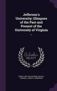 Cover image for Jefferson's University; Glimpses of the Past and Present of the University of Virginia ..