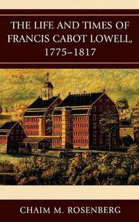 Cover image for The Life and Times of Francis Cabot Lowell, 1775-1817