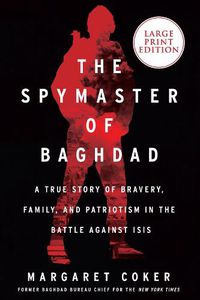 Cover image for The Spymaster of Baghdad: A True Story of Bravery, Family, and Patriotism in the Battle Against Isis