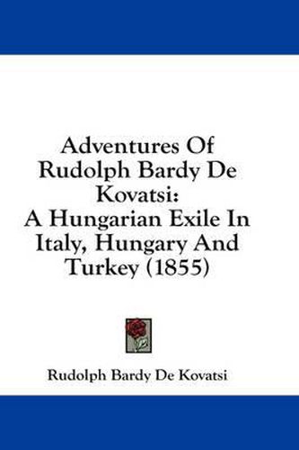 Cover image for Adventures of Rudolph Bardy de Kovatsi: A Hungarian Exile in Italy, Hungary and Turkey (1855)