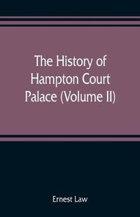 Cover image for The history of Hampton Court Palace (Volume II)