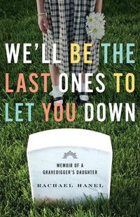 Cover image for We'll Be the Last Ones to Let You Down: Memoir of a Gravedigger's Daughter