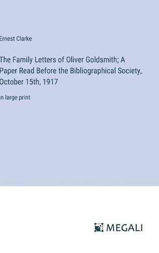 The Family Letters of Oliver Goldsmith; A Paper Read Before the Bibliographical Society, October 15th, 1917