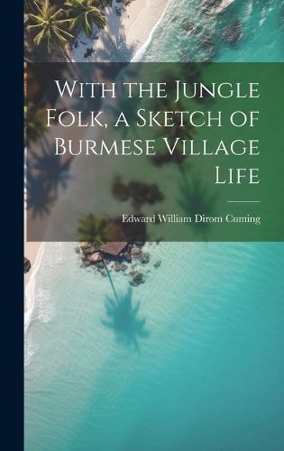 Cover image for With the Jungle Folk, a Sketch of Burmese Village Life