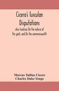 Cover image for Cicero's Tusculan disputations: also treatises On the nature of the gods, and On the commonwealth