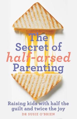 Cover image for The Secret of Half-Arsed Parenting: Raising kids with half the guilt and twice the joy