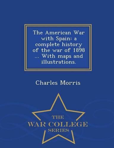 Cover image for The American War with Spain: A Complete History of the War of 1898 ... with Maps and Illustrations. - War College Series