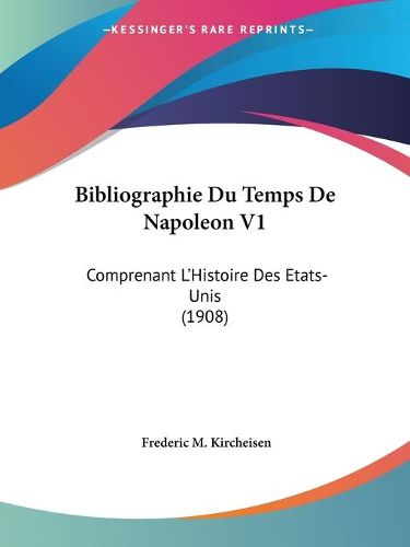 Cover image for Bibliographie Du Temps de Napoleon V1: Comprenant L'Histoire Des Etats-Unis (1908)
