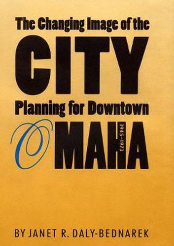 Cover image for The Changing Image of the City: Planning for Downtown Omaha, 1945-1973