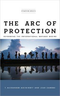 Cover image for The Arc of Protection: Reforming the International Refugee Regime