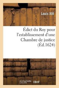 Cover image for Edict Du Roy Pour l'Establissement d'Une Chambre de Justice: Pour La Recherche Et Punition Des Abus Et Malversations Commises Au Fait de Ses Finances