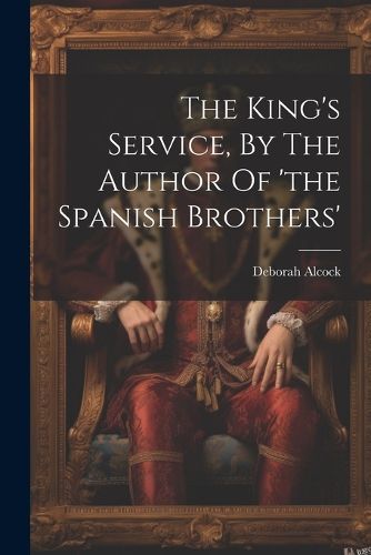 The King's Service, By The Author Of 'the Spanish Brothers'