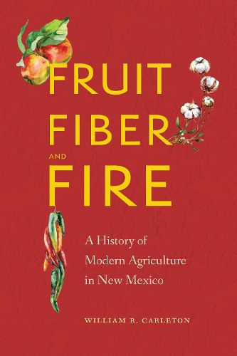 Cover image for Fruit, Fiber, and Fire: A History of Modern Agriculture in New Mexico