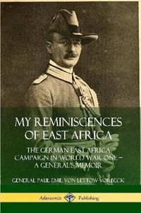 Cover image for My Reminiscences of East Africa: The German East Africa Campaign in World War One - A General's Memoir