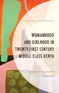 Cover image for Womanhood and Girlhood in Twenty-First Century Middle Class Kenya: Disrupting Patri-centered Frameworks