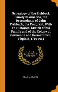 Cover image for Genealogy of the Fishback Family in America, the Descendants of John Fishback, the Emigrant, with an Historical Sketch of His Family and of the Colony at Germanna and Germantown, Virginia, 1714-1914