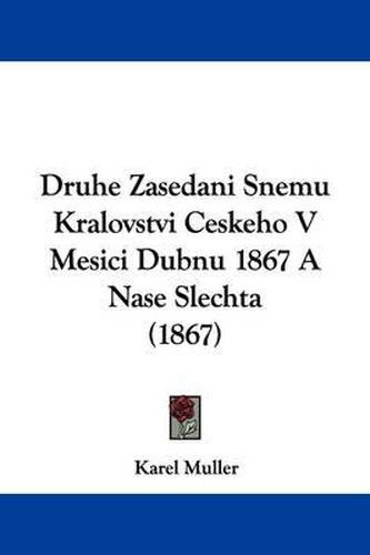 Cover image for Druhe Zasedani Snemu Kralovstvi Ceskeho V Mesici Dubnu 1867 A Nase Slechta (1867)