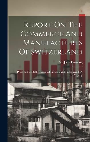 Cover image for Report On The Commerce And Manufactures Of Switzerland