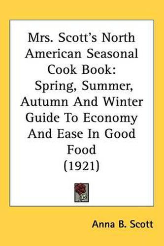 Cover image for Mrs. Scott's North American Seasonal Cook Book: Spring, Summer, Autumn and Winter Guide to Economy and Ease in Good Food (1921)