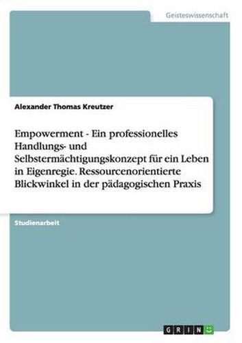 Cover image for Empowerment - Ein professionelles Handlungs- und Selbstermachtigungskonzept fur ein Leben in Eigenregie. Ressourcenorientierte Blickwinkel in der padagogischen Praxis