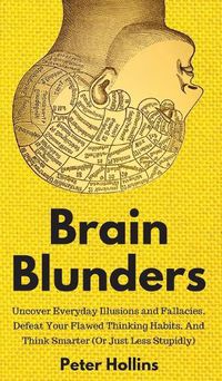 Cover image for Brain Blunders: Uncover Everyday Illusions and Fallacies, Defeat Your Flawed Thinking Habits, And Think Smarter