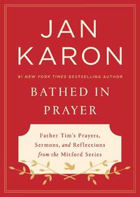 Cover image for Bathed In Prayer: Father Tim's Prayers, Sermons, and Reflections from the Mitford Series