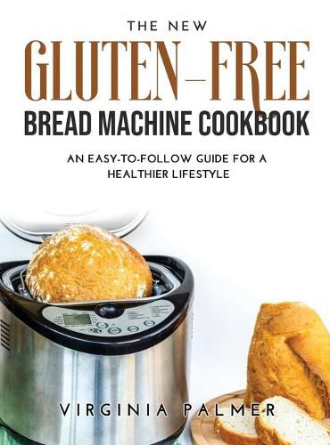 Cover image for The New Gluten-Free Bread Machine Cookbook: An Easy-To-Follow Guide for a Healthier Lifestyle