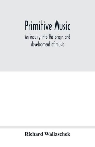 Primitive music: an inquiry into the origin and development of music, songs, instruments, dances, and pantomimes of savage races