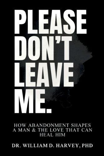 Cover image for Please Don't Leave Me., How Abandonment Shapes a Man & The Love That Can Heal Him