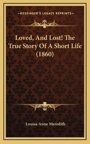 Cover image for Loved, and Lost! the True Story of a Short Life (1860)