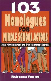 Cover image for 103 Monologues for Middle School Actors: More Winning Comedy & Dramatic Characterizations