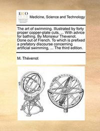 Cover image for The Art of Swimming. Illustrated by Forty Proper Copper-Plate Cuts, ... with Advice for Bathing. by Monsieur Thevenot. Done Out of French. to Which Is Prefixed a Prefatory Discourse Concerning Artificial Swimming, ... the Third Edition.