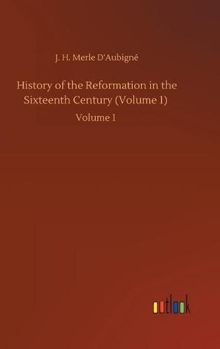 Cover image for History of the Reformation in the Sixteenth Century (Volume 1): Volume 1