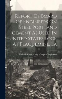 Cover image for Report Of Board Of Engineers On Steel Portland Cement As Used In United States Lock At Plaquemine, La