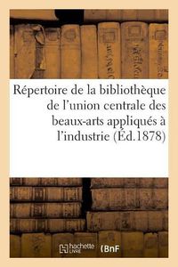 Cover image for Repertoire de la Bibliotheque de l'Union Centrale Des Beaux-Arts Appliques A l'Industrie