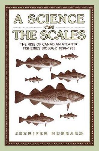 Cover image for A Science on the Scales: The Rise of Canadian Atlantic Fisheries Biology, 1898-1939