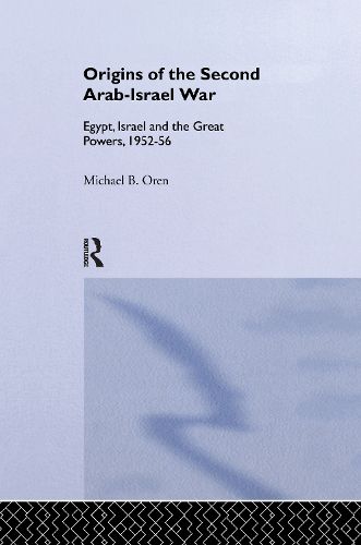 The Origins of the Second Arab-Israel War: Egypt, Israel and the Great Powers, 1952-56