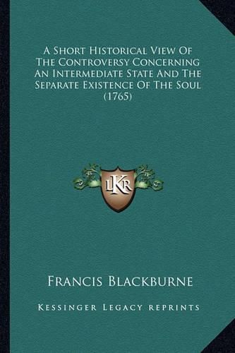 Cover image for A Short Historical View of the Controversy Concerning an Intermediate State and the Separate Existence of the Soul (1765)