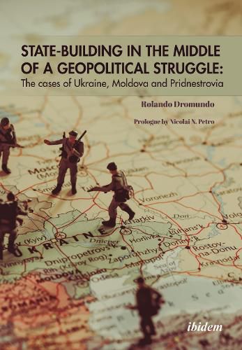 State-Building in the Middle of a Geopolitical S - The Cases of Ukraine, Moldova, and Pridnestrovia