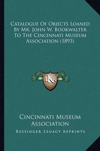 Cover image for Catalogue of Objects Loaned by Mr. John W. Bookwalter to the Cincinnati Museum Association (1893)