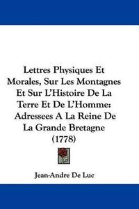 Cover image for Lettres Physiques Et Morales, Sur Les Montagnes Et Sur L'Histoire De La Terre Et De L'Homme: Adressees A La Reine De La Grande Bretagne (1778)