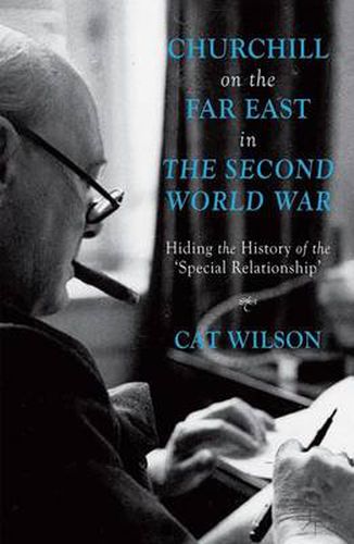 Cover image for Churchill on the Far East in the Second World War: Hiding the History of the 'Special Relationship