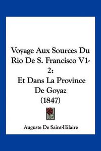 Cover image for Voyage Aux Sources Du Rio de S. Francisco V1-2: Et Dans La Province de Goyaz (1847)