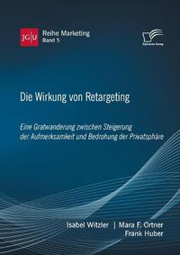 Cover image for Die Wirkung von Retargeting. Eine Gratwanderung zwischen Steigerung der Aufmerksamkeit und Bedrohung der Privatsphare