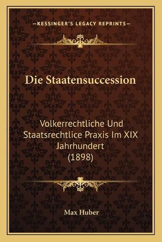 Cover image for Die Staatensuccession: Volkerrechtliche Und Staatsrechtlice Praxis Im XIX Jahrhundert (1898)