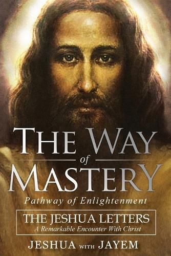 Cover image for The Way of Mastery, Pathway of Enlightenment: The Jeshua Letters; A Remarkable Encounter With Christ