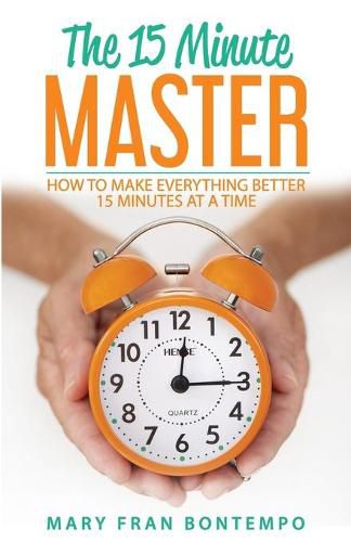 Cover image for The 15 Minute Master: How to Make Everything Better 15 Minutes at a Time